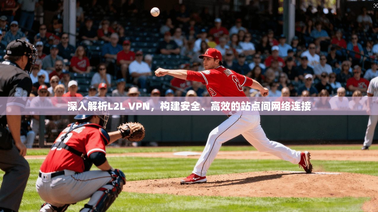 深入解析L2L VPN，构建安全、高效的站点间网络连接