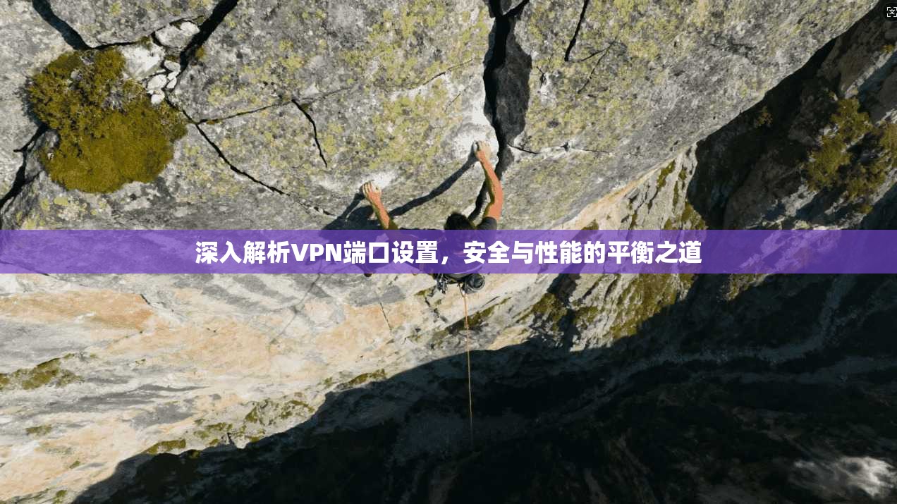 深入解析VPN端口设置,安全与性能的平衡之道 深入解析VPN端口设置,安全与性能的平衡之道