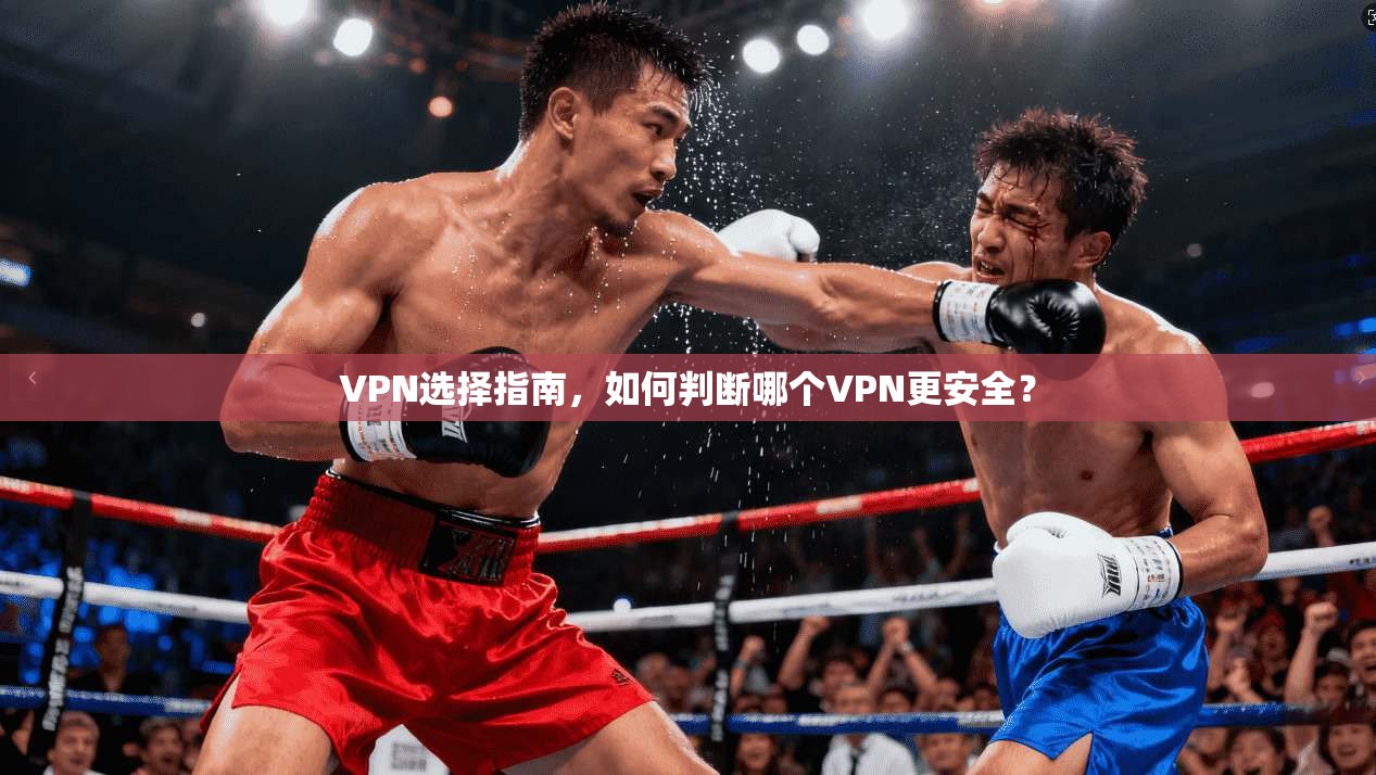VPN选择指南,如何判断哪个VPN更安全? VPN选择指南,如何判断哪个VPN更安全?