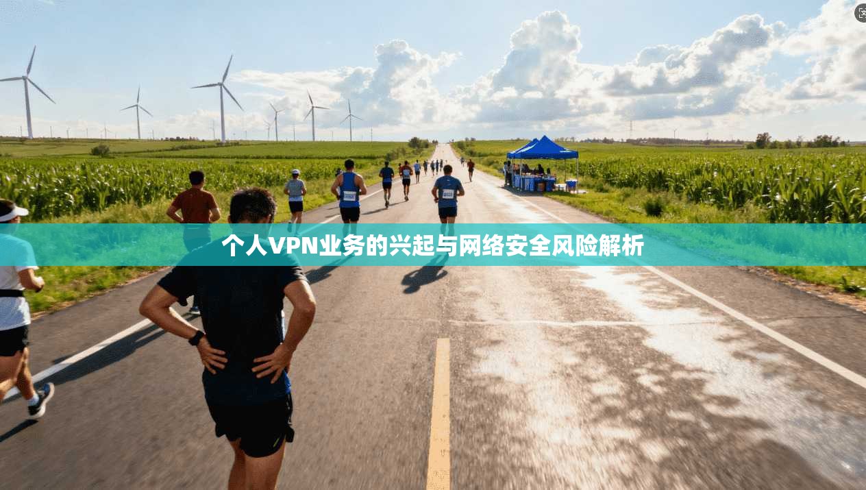 个人VPN业务的兴起与网络安全风险解析 个人VPN业务的兴起与网络安全风险解析