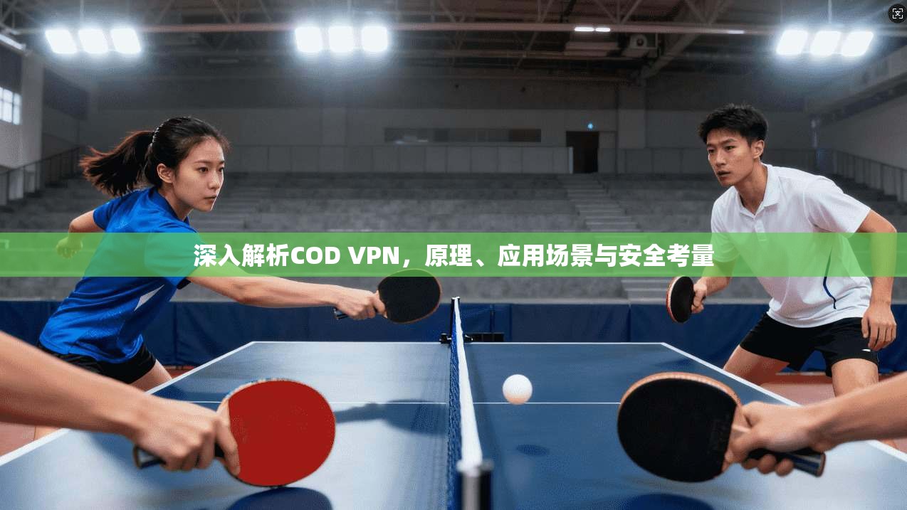 深入解析COD VPN，原理、应用场景与安全考量