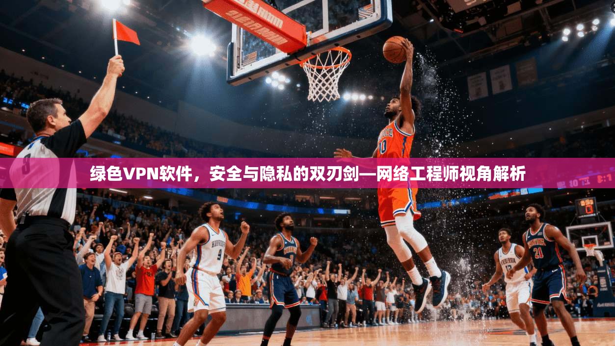 绿色VPN软件,安全与隐私的双刃剑—网络工程师视角解析 绿色VPN软件,安全与隐私的双刃剑—网络工程师视角解析