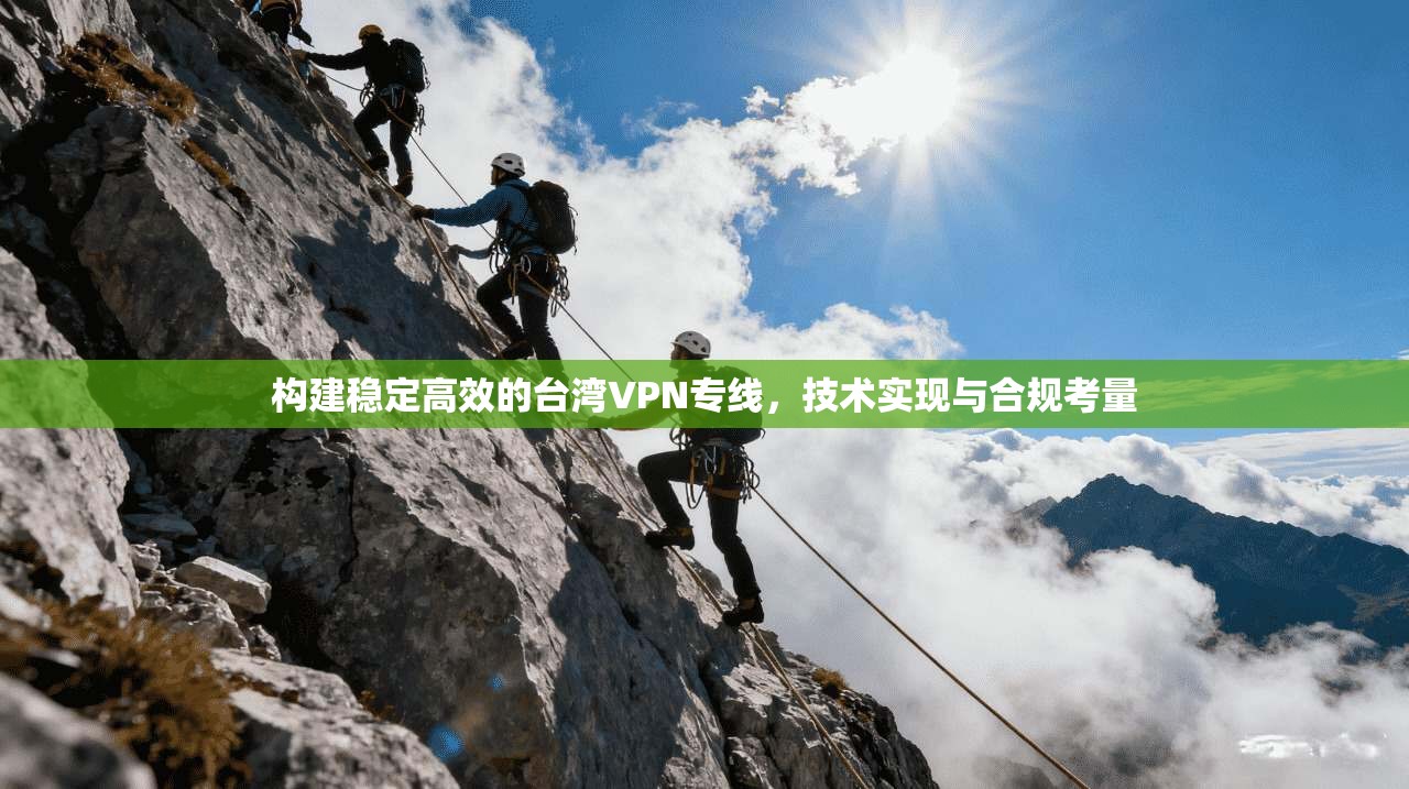构建稳定高效的台湾VPN专线,技术实现与合规考量 构建稳定高效的台湾VPN专线,技术实现与合规考量