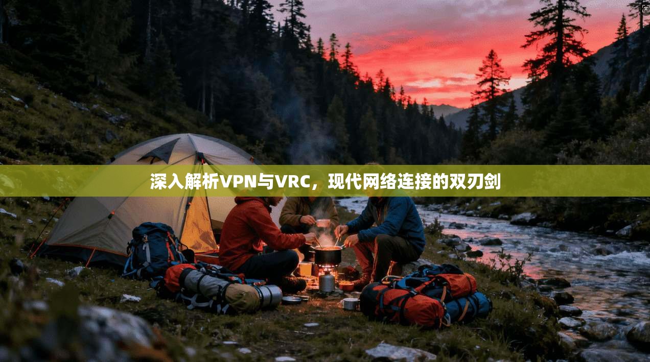 深入解析VPN与VRC,现代网络连接的双刃剑 深入解析VPN与VRC,现代网络连接的双刃剑
