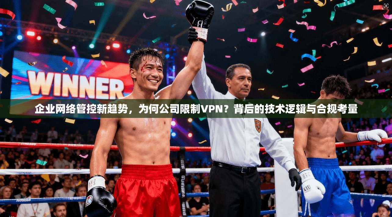 企业网络管控新趋势，为何公司限制VPN？背后的技术逻辑与合规考量