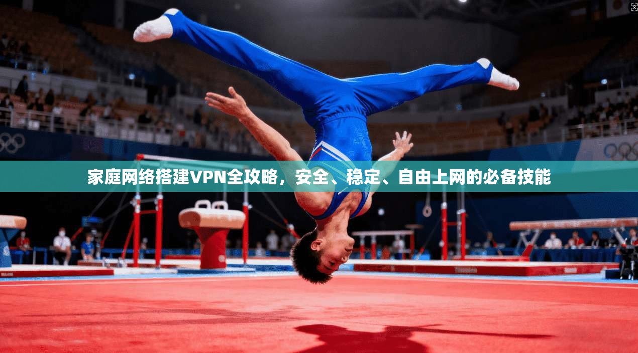 家庭网络搭建VPN全攻略，安全、稳定、自由上网的必备技能