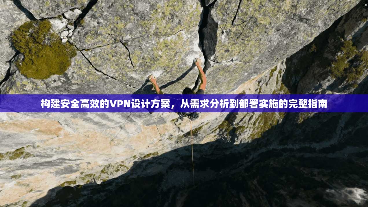 构建安全高效的VPN设计方案，从需求分析到部署实施的完整指南