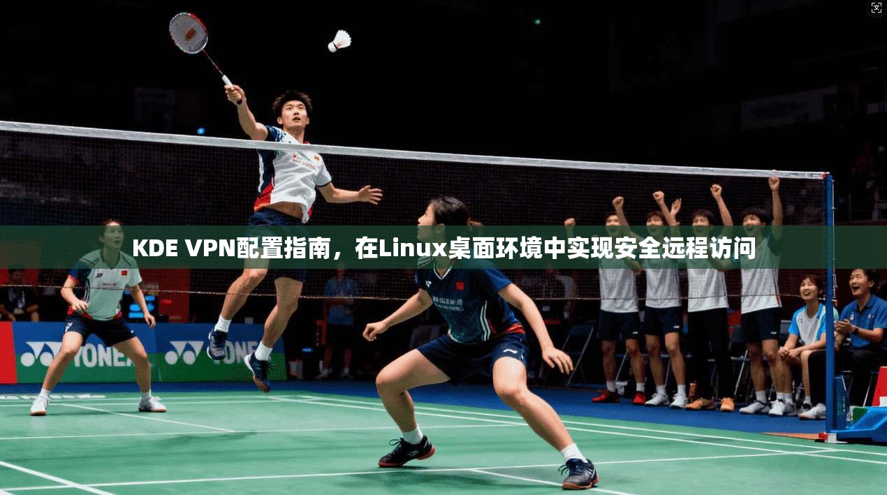 KDE VPN配置指南，在Linux桌面环境中实现安全远程访问