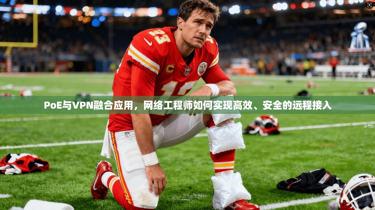 PoE与VPN融合应用，网络工程师如何实现高效、安全的远程接入