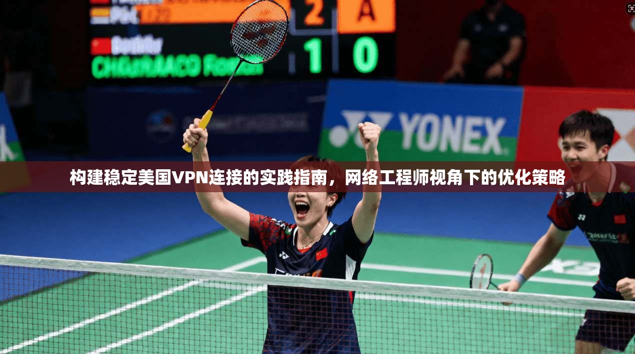 构建稳定美国VPN连接的实践指南,网络工程师视角下的优化策略 构建稳定美国VPN连接的实践指南,网络工程师视角下的优化策略