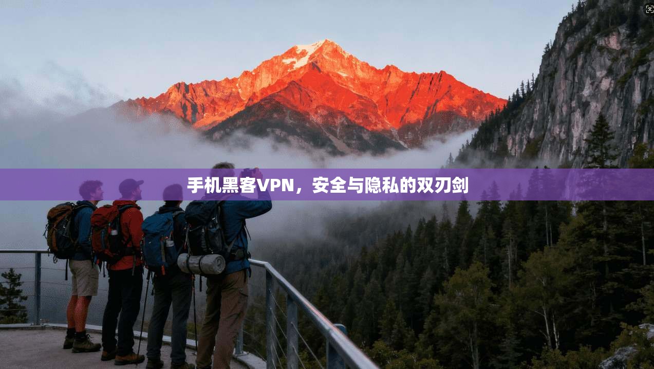 手机黑客VPN，安全与隐私的双刃剑