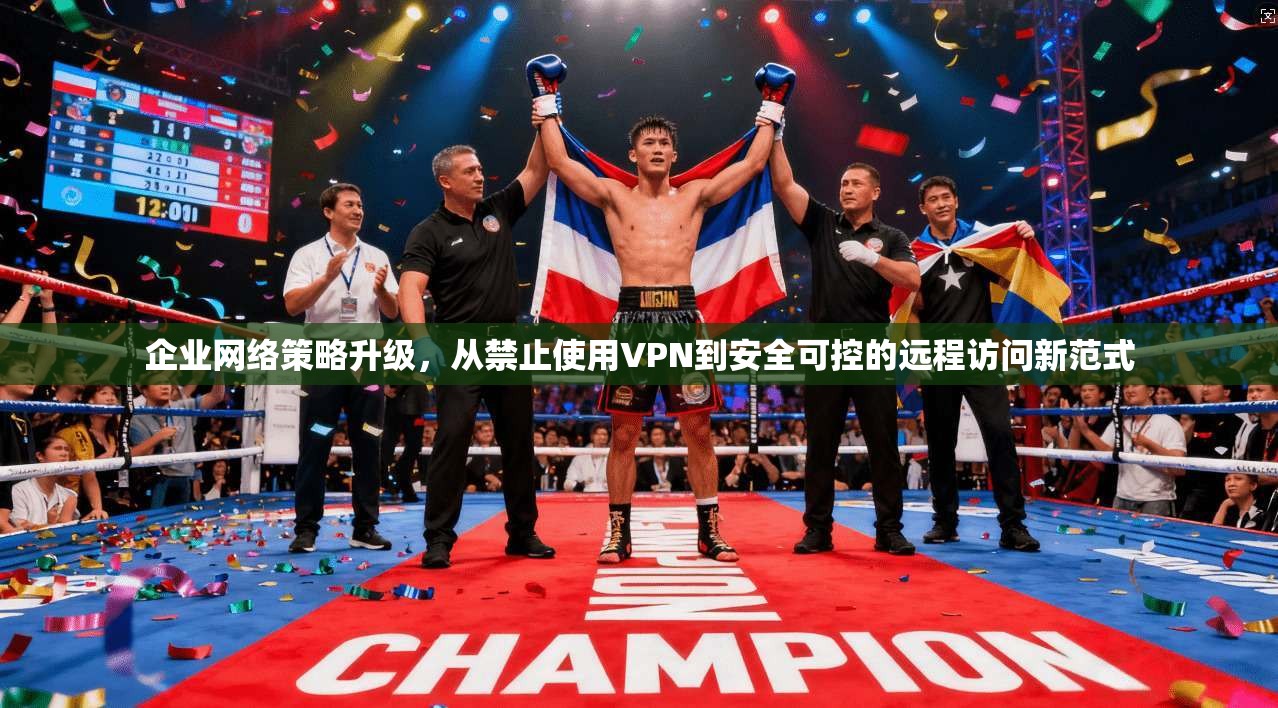 企业网络策略升级,从禁止使用VPN到安全可控的远程访问新范式 企业网络策略升级,从禁止使用VPN到安全可控的远程访问新范式