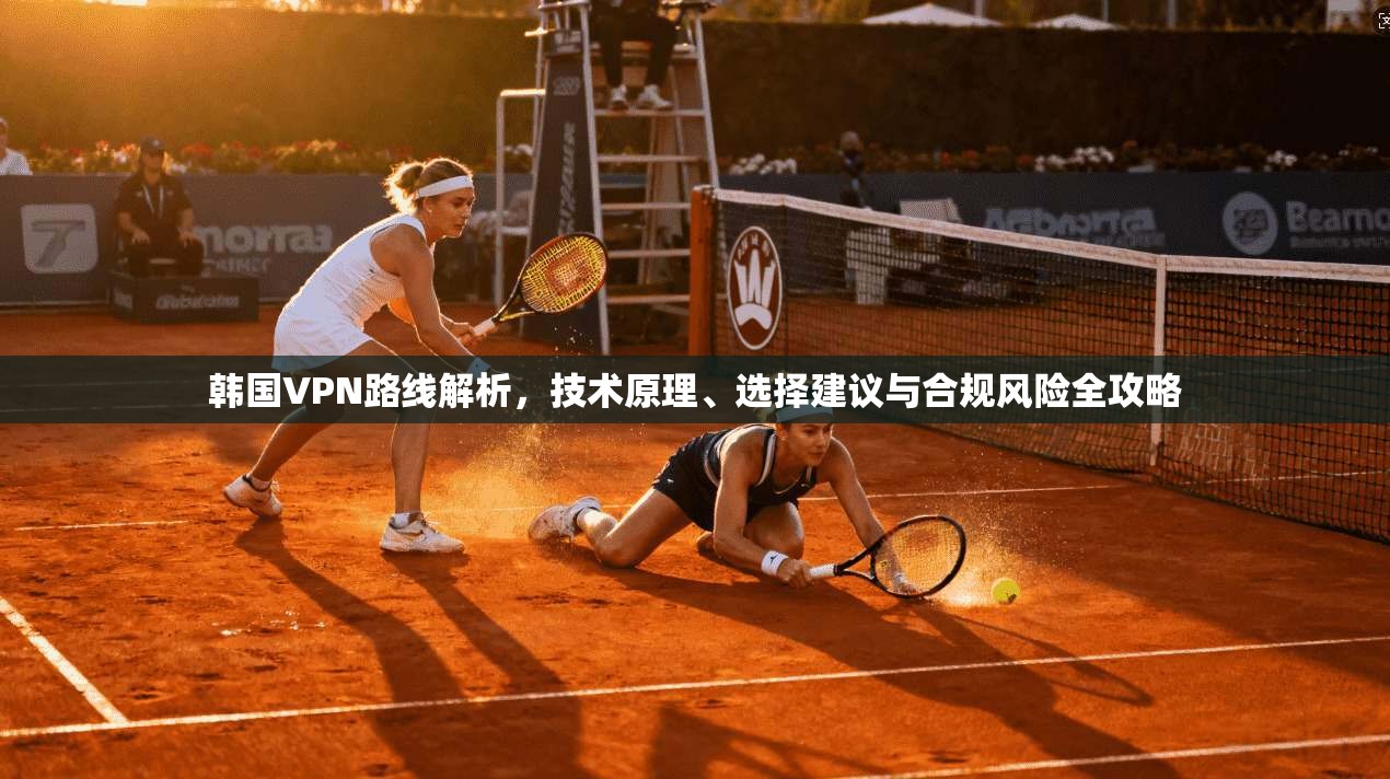 韩国VPN路线解析,技术原理、选择建议与合规风险全攻略 韩国VPN路线解析,技术原理、选择建议与合规风险全攻略