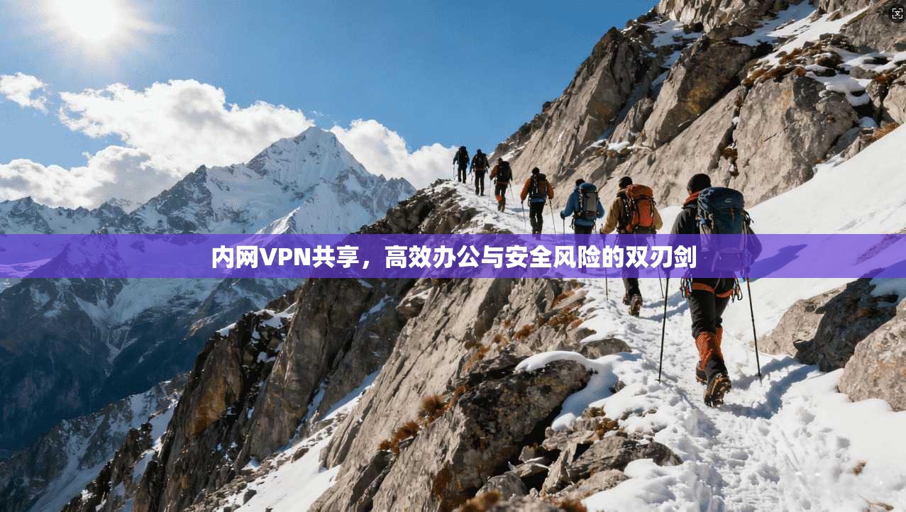 内网VPN共享，高效办公与安全风险的双刃剑