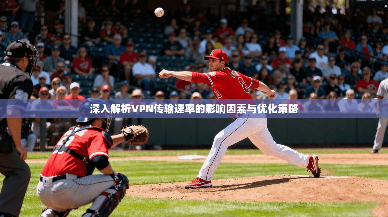 深入解析VPN传输速率的影响因素与优化策略 深入解析VPN传输速率的影响因素与优化策略