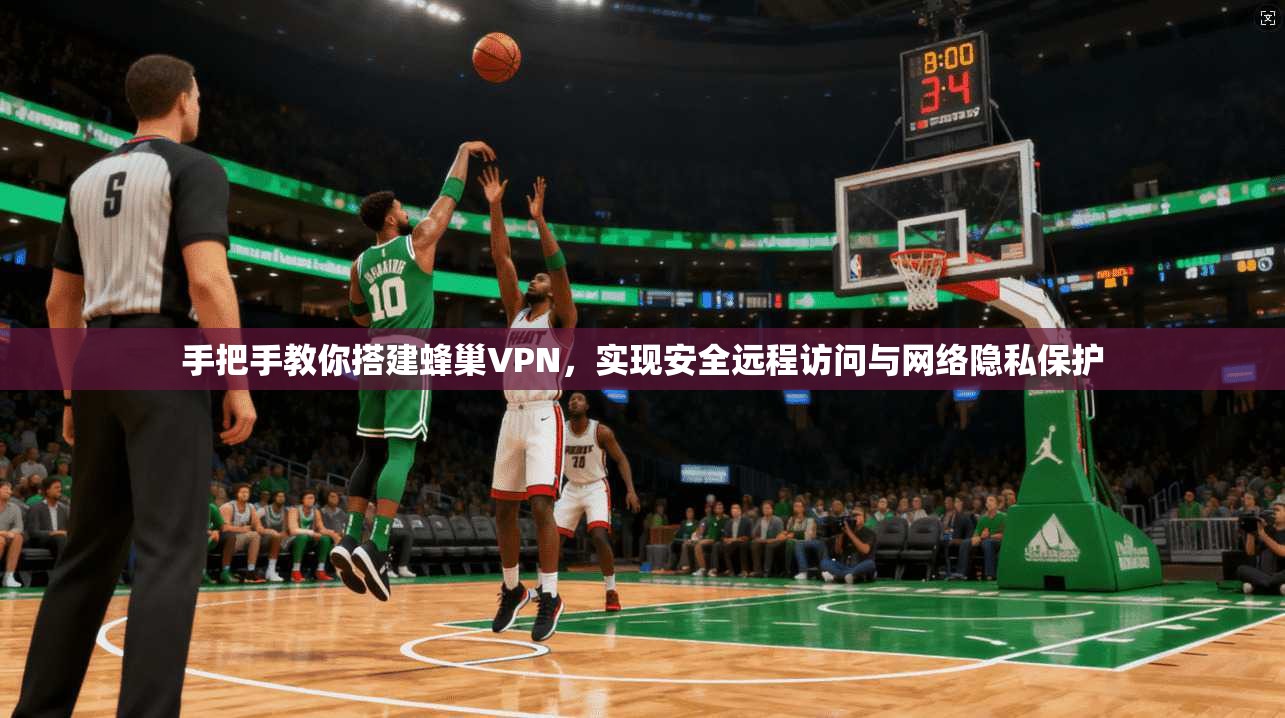 手把手教你搭建蜂巢VPN，实现安全远程访问与网络隐私保护