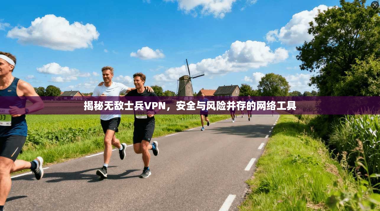 揭秘无敌士兵VPN,安全与风险并存的网络工具 揭秘无敌士兵VPN,安全与风险并存的网络工具