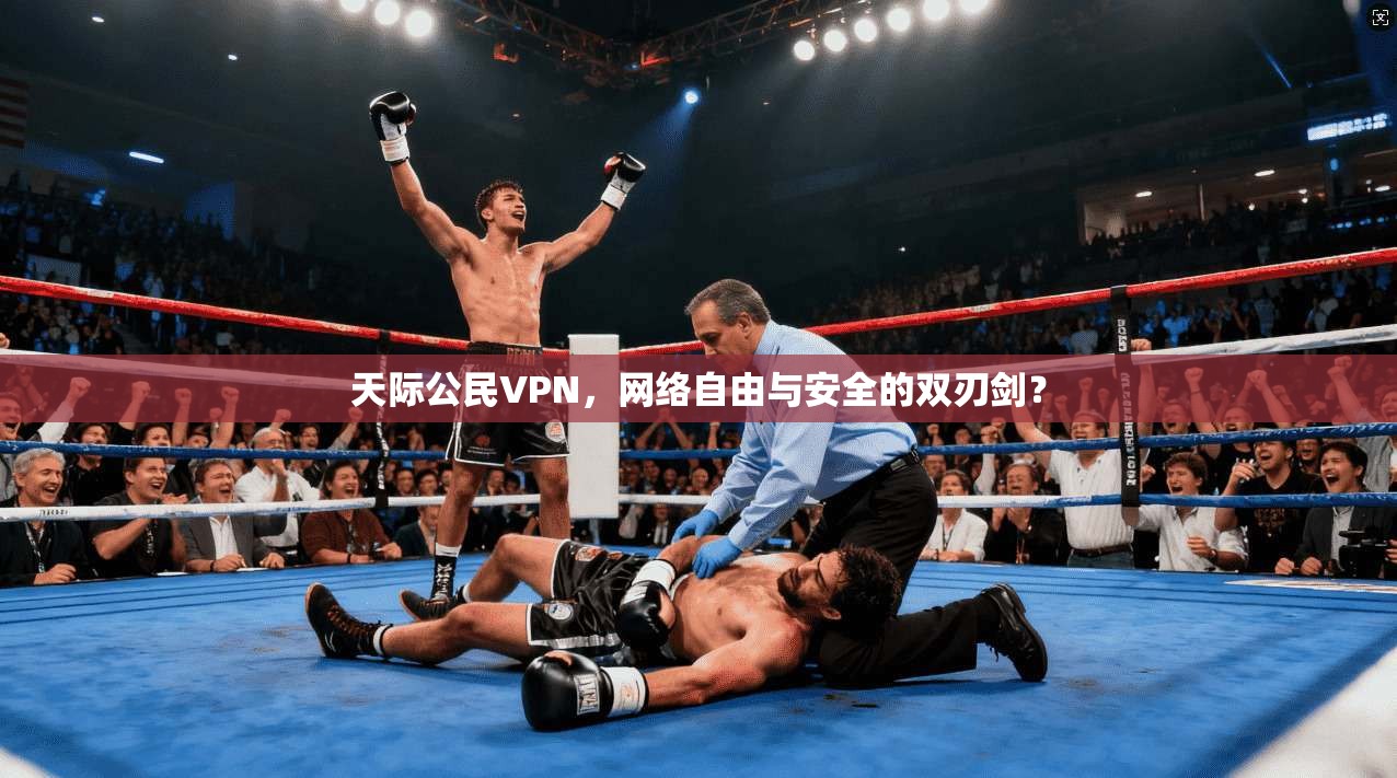 天际公民VPN,网络自由与安全的双刃剑? 天际公民VPN,网络自由与安全的双刃剑?