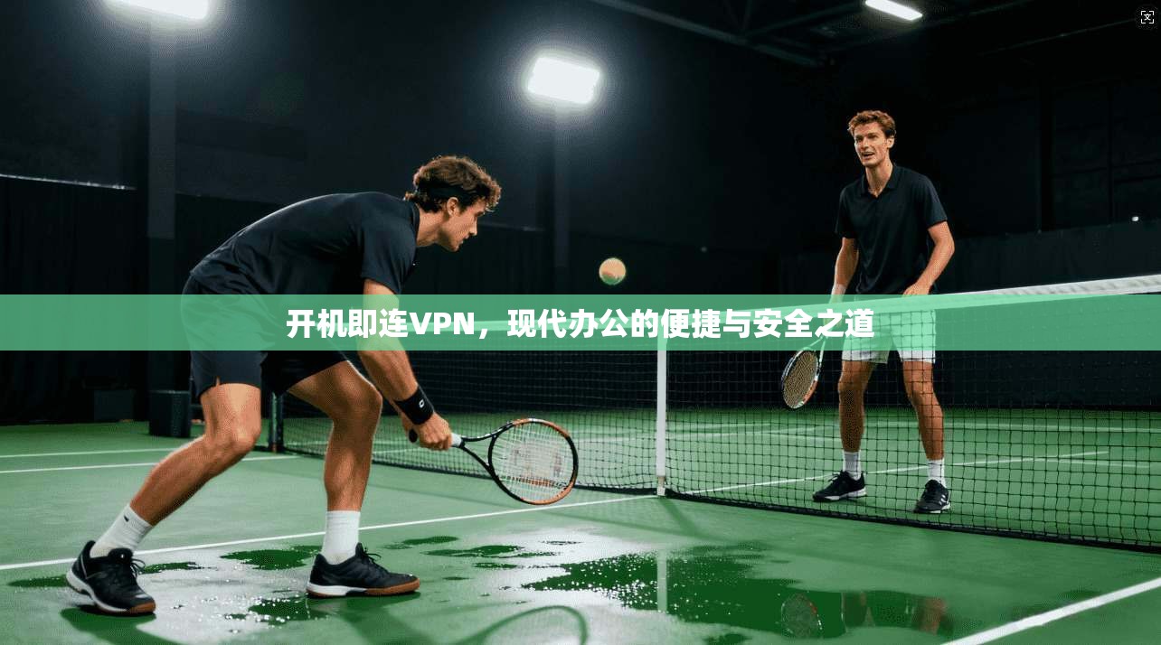 开机即连VPN，现代办公的便捷与安全之道