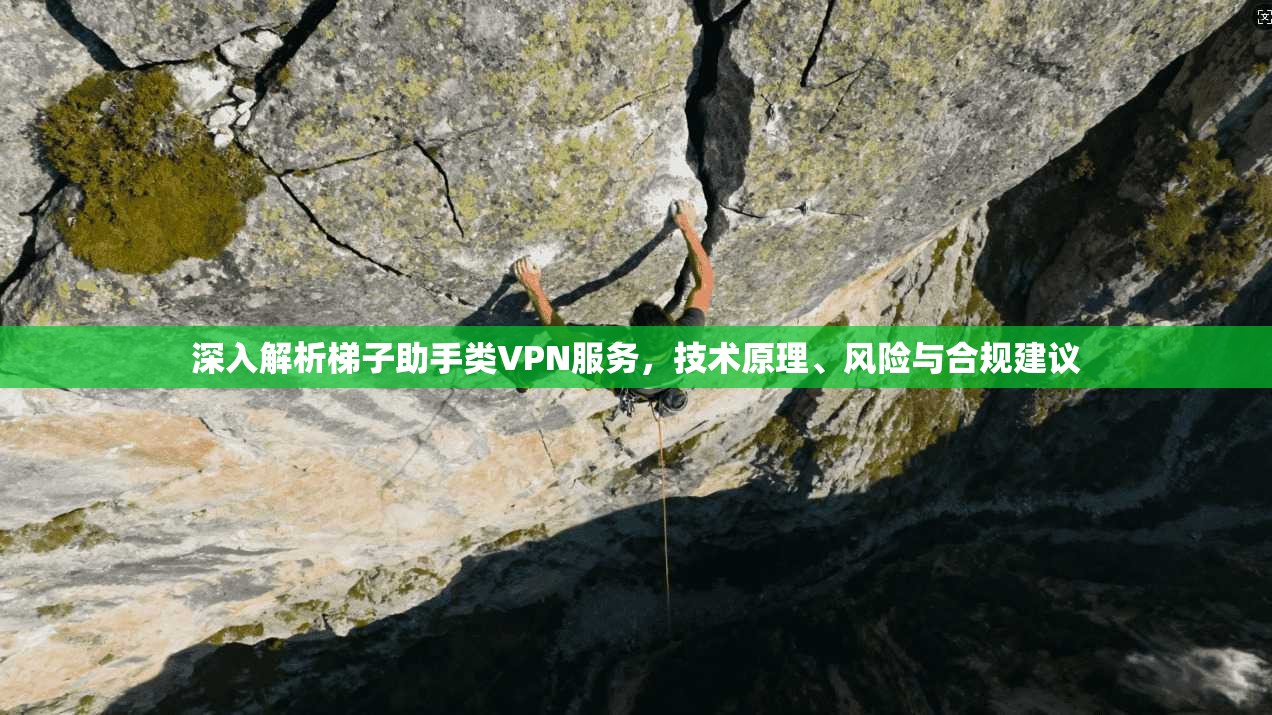 深入解析梯子助手类VPN服务,技术原理、风险与合规建议 深入解析梯子助手类VPN服务,技术原理、风险与合规建议