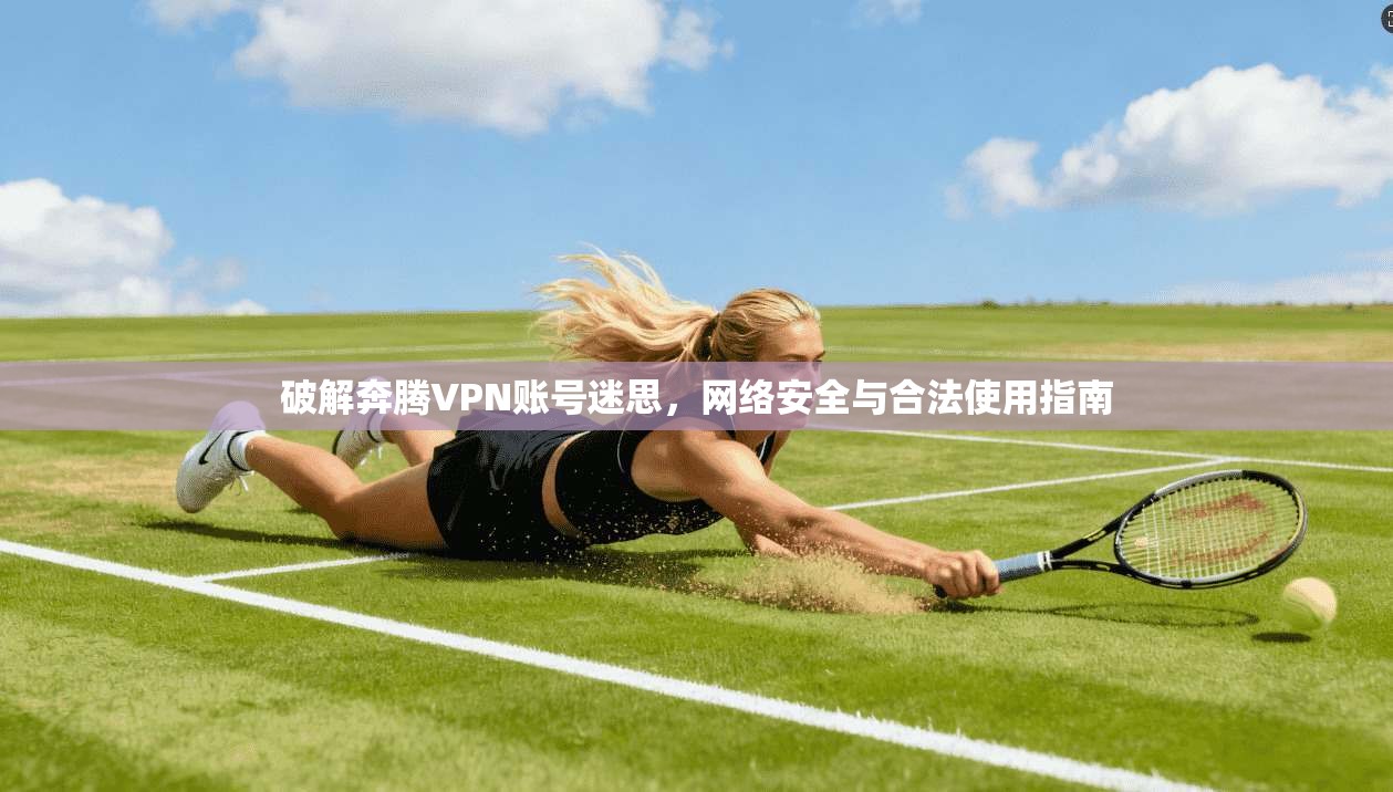 破解奔腾VPN账号迷思，网络安全与合法使用指南