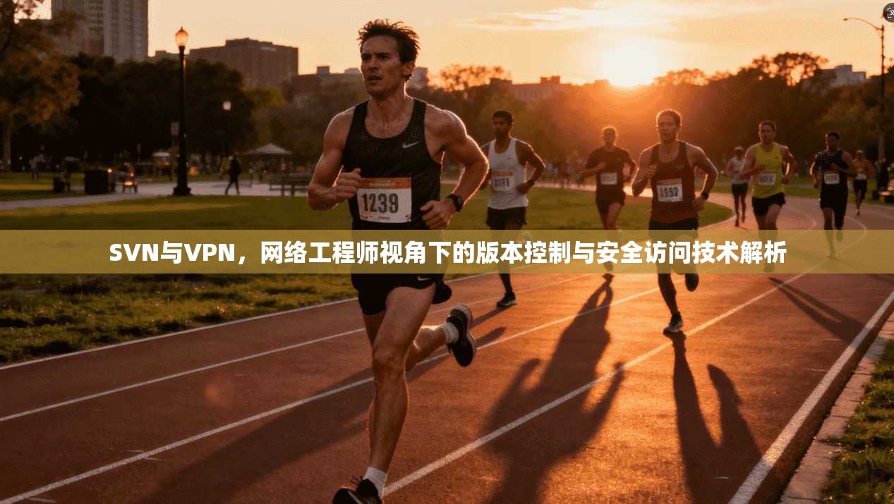 SVN与VPN,网络工程师视角下的版本控制与安全访问技术解析 SVN与VPN,网络工程师视角下的版本控制与安全访问技术解析