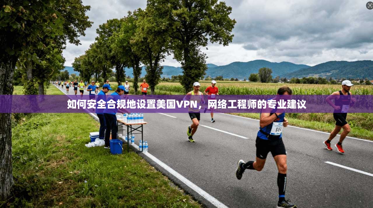 如何安全合规地设置美国VPN，网络工程师的专业建议