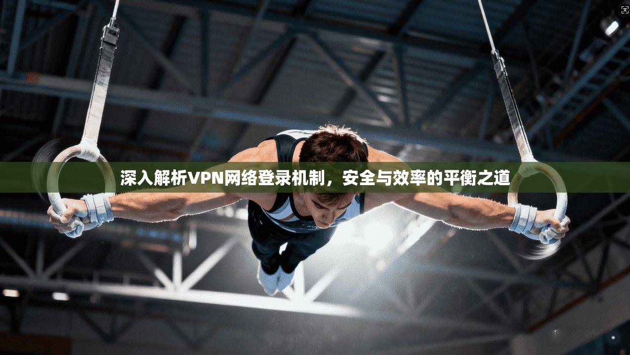 深入解析VPN网络登录机制，安全与效率的平衡之道