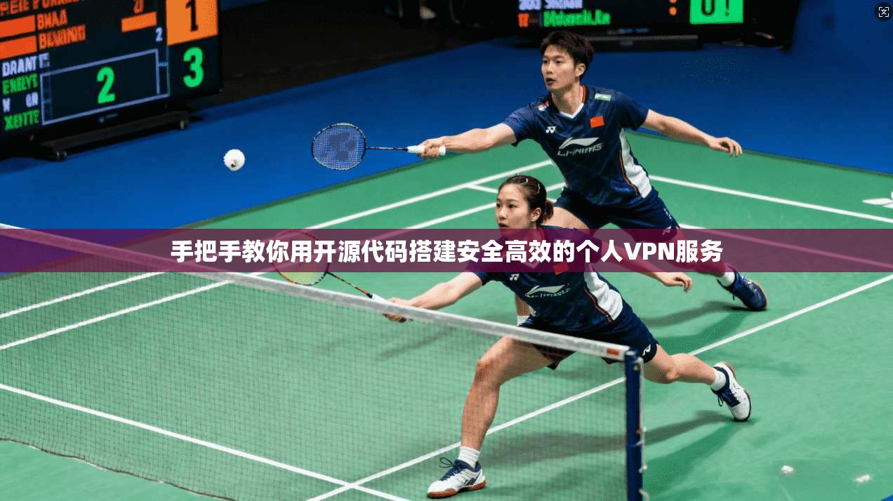 手把手教你用开源代码搭建安全高效的个人VPN服务
