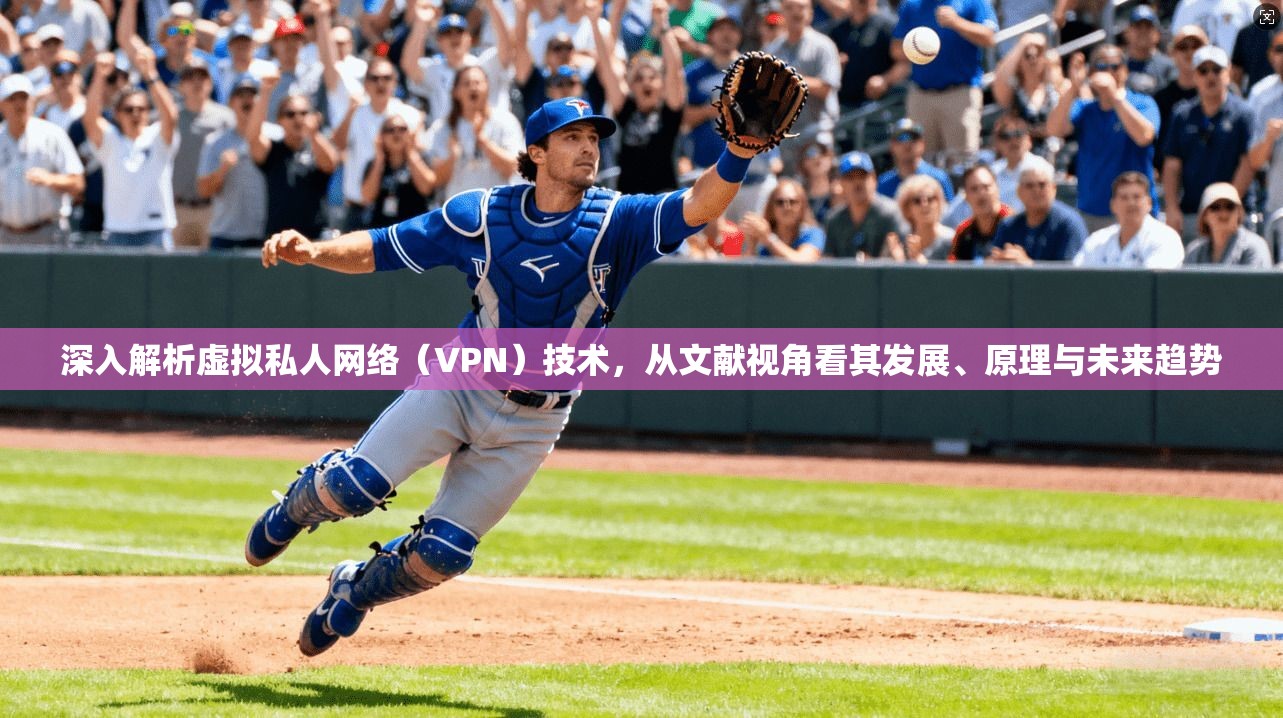 深入解析虚拟私人网络(VPN)技术,从文献视角看其发展、原理与未来趋势 深入解析虚拟私人网络(VPN)技术,从文献视角看其发展、原理与未来趋势