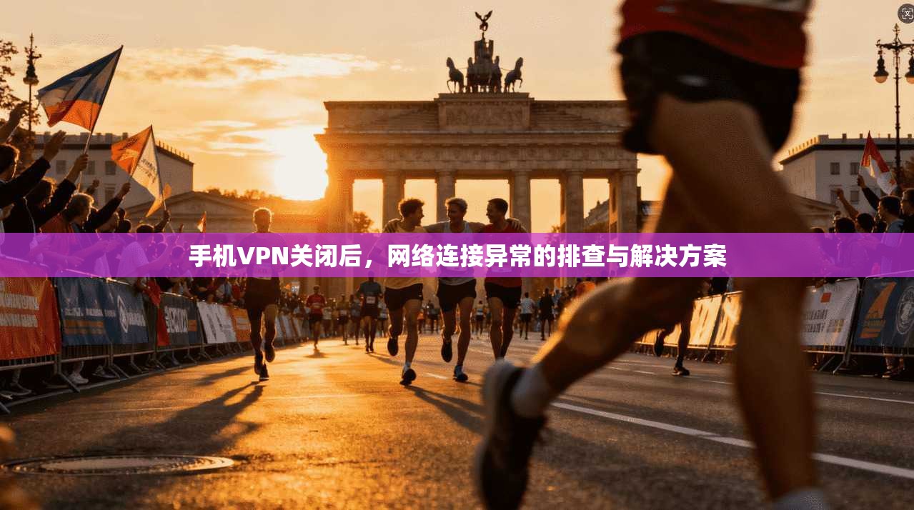 手机VPN关闭后，网络连接异常的排查与解决方案