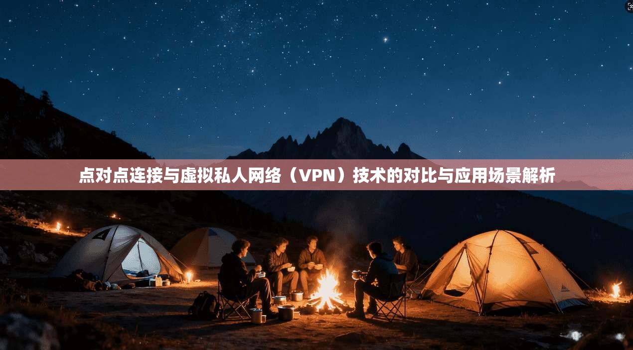 点对点连接与虚拟私人网络（VPN）技术的对比与应用场景解析