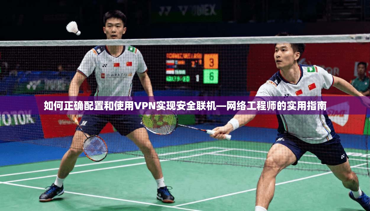 如何正确配置和使用VPN实现安全联机—网络工程师的实用指南