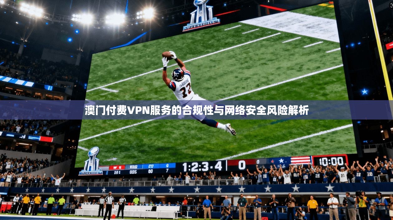 澳门付费VPN服务的合规性与网络安全风险解析 澳门付费VPN服务的合规性与网络安全风险解析