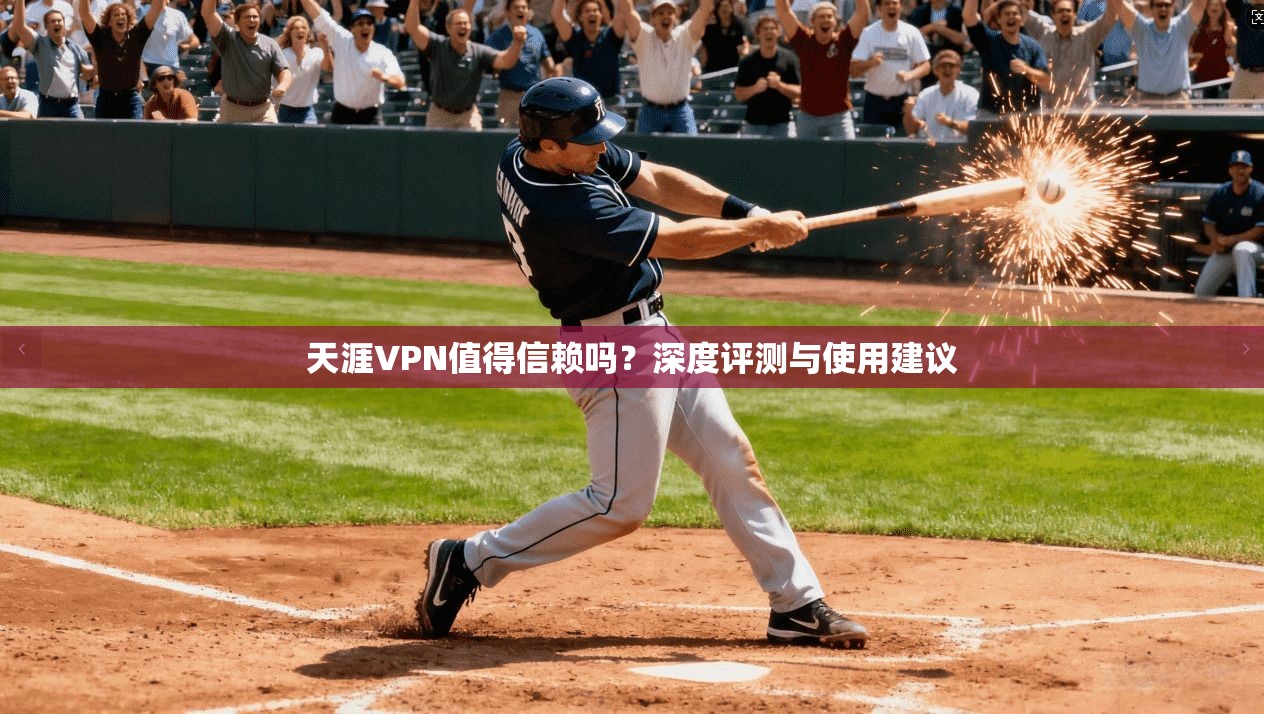 天涯VPN值得信赖吗？深度评测与使用建议