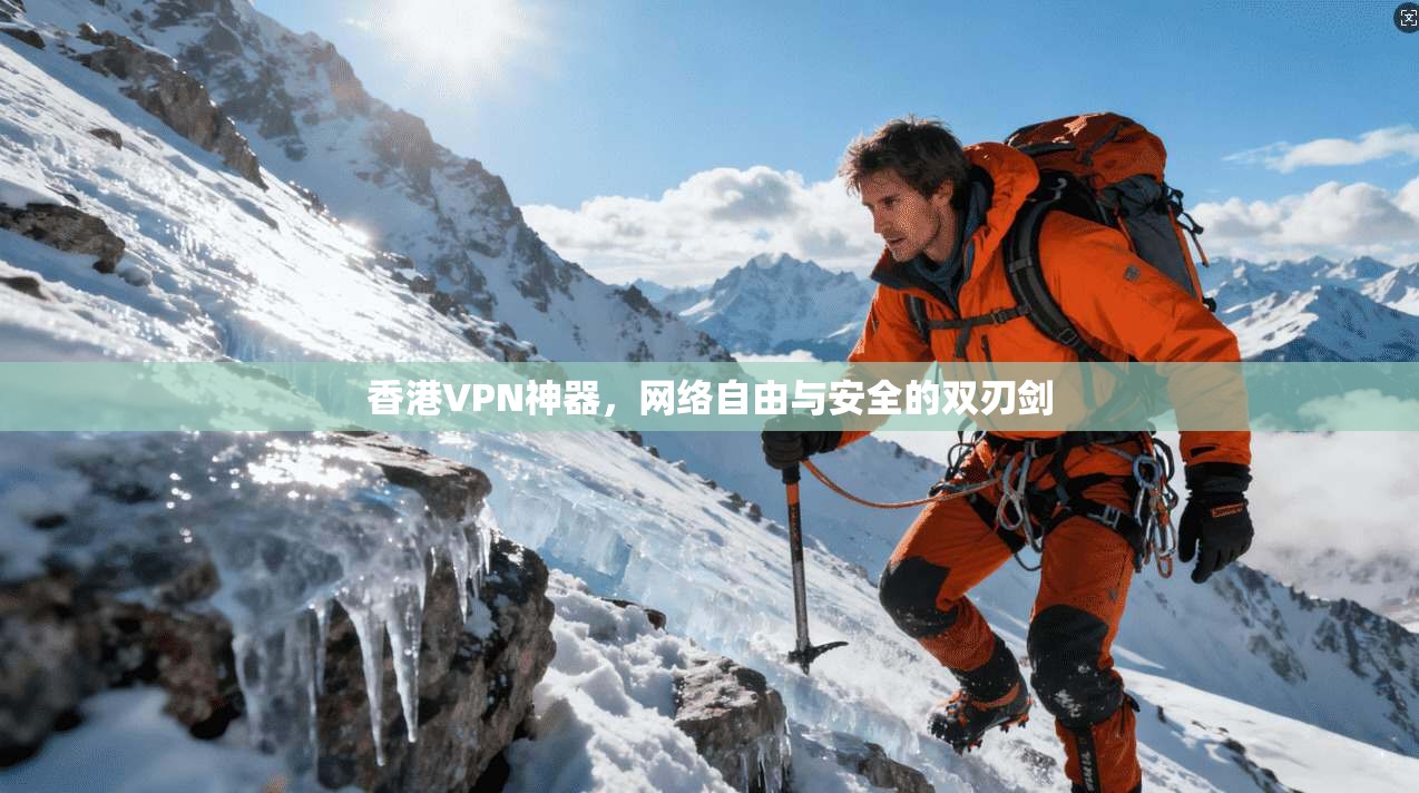 香港VPN神器,网络自由与安全的双刃剑 香港VPN神器,网络自由与安全的双刃剑