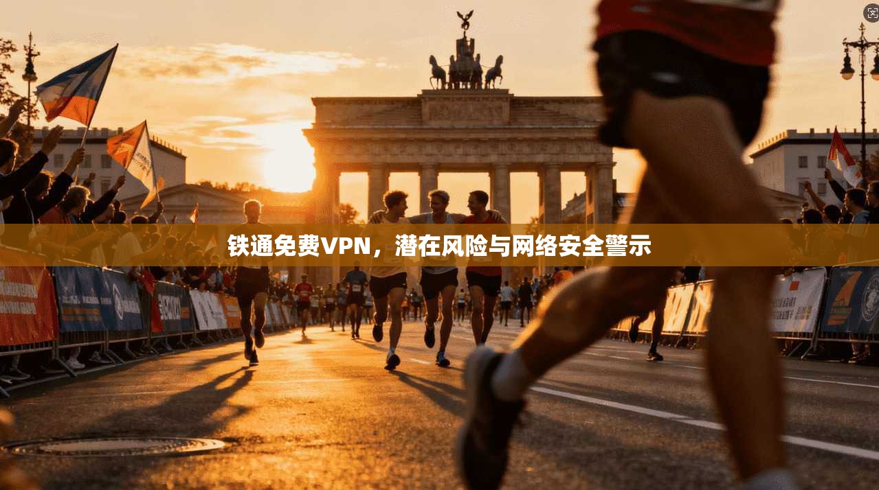 铁通免费VPN，潜在风险与网络安全警示