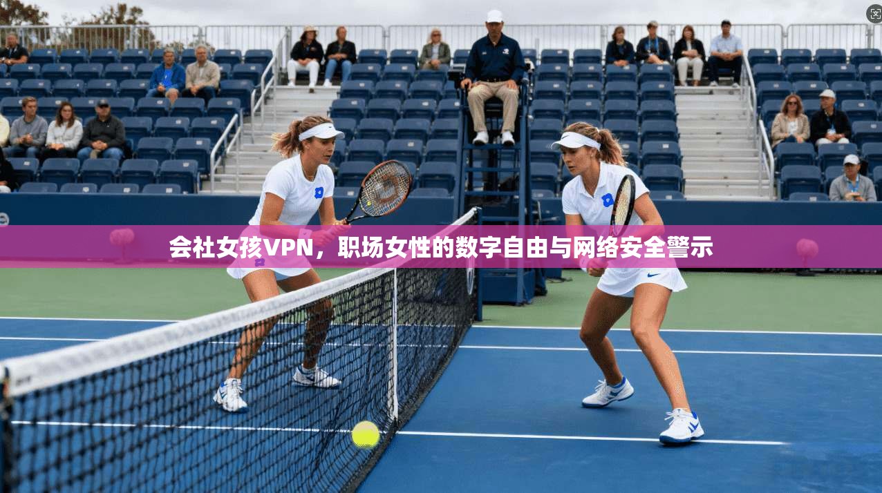 会社女孩VPN，职场女性的数字自由与网络安全警示