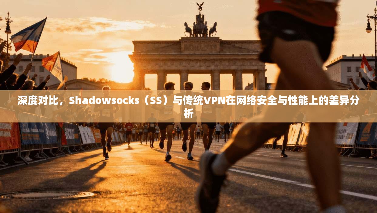 深度对比，Shadowsocks（SS）与传统VPN在网络安全与性能上的差异分析
