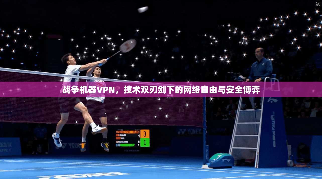 战争机器VPN,技术双刃剑下的网络自由与安全博弈 战争机器VPN,技术双刃剑下的网络自由与安全博弈