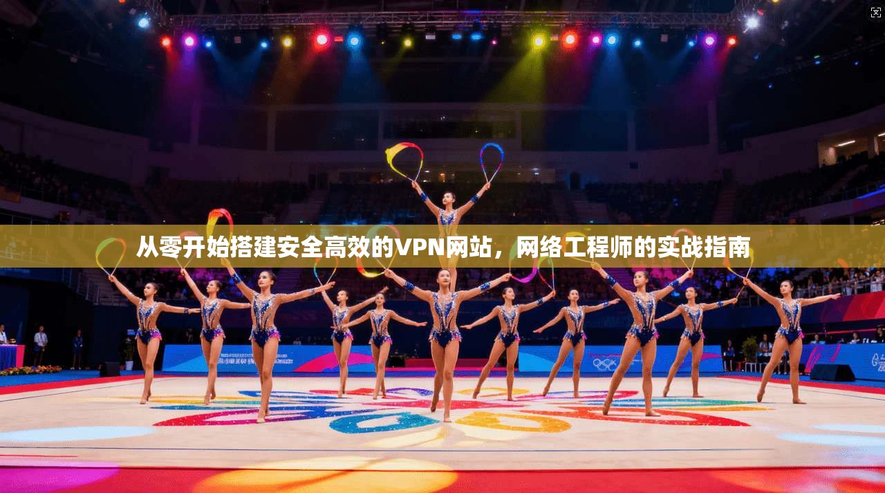 从零开始搭建安全高效的VPN网站，网络工程师的实战指南