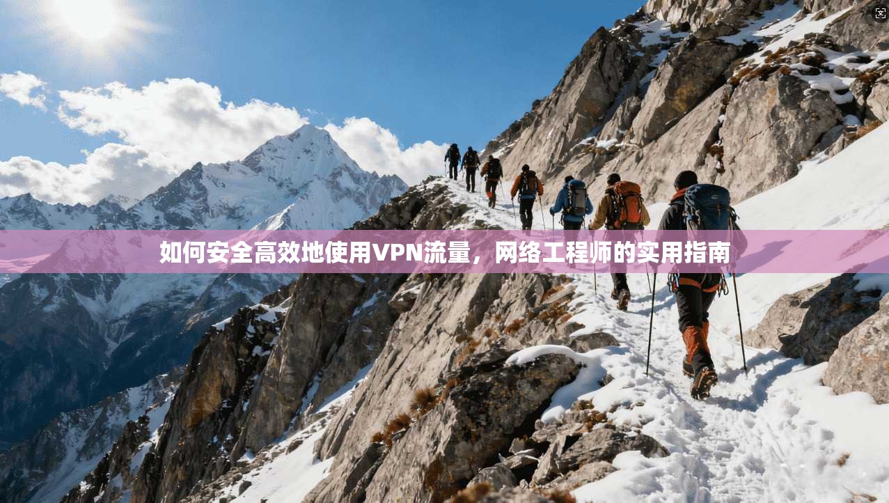 如何安全高效地使用VPN流量，网络工程师的实用指南