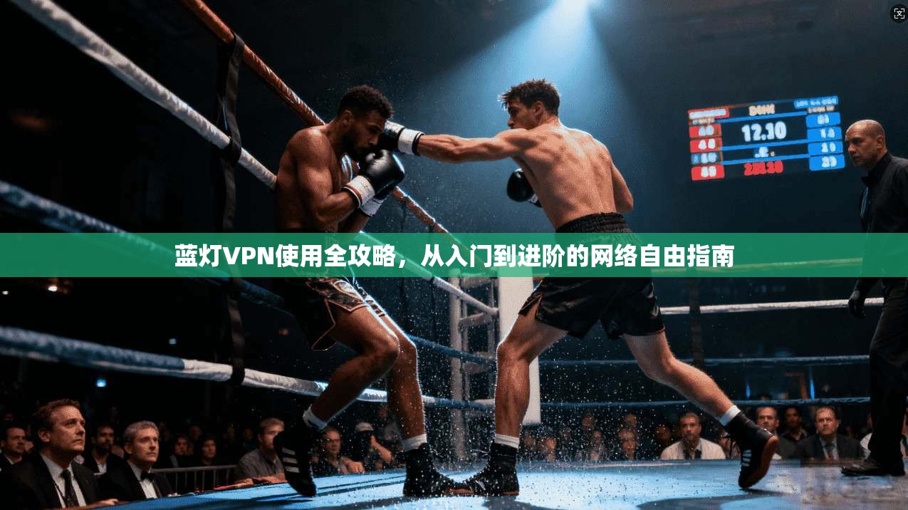 蓝灯VPN使用全攻略,从入门到进阶的网络自由指南 蓝灯VPN使用全攻略,从入门到进阶的网络自由指南
