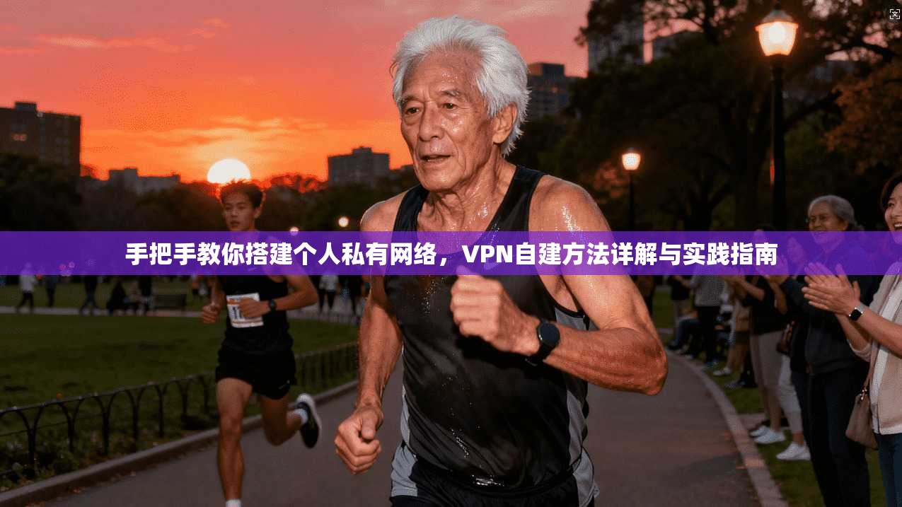 手把手教你搭建个人私有网络,VPN自建方法详解与实践指南 手把手教你搭建个人私有网络,VPN自建方法详解与实践指南