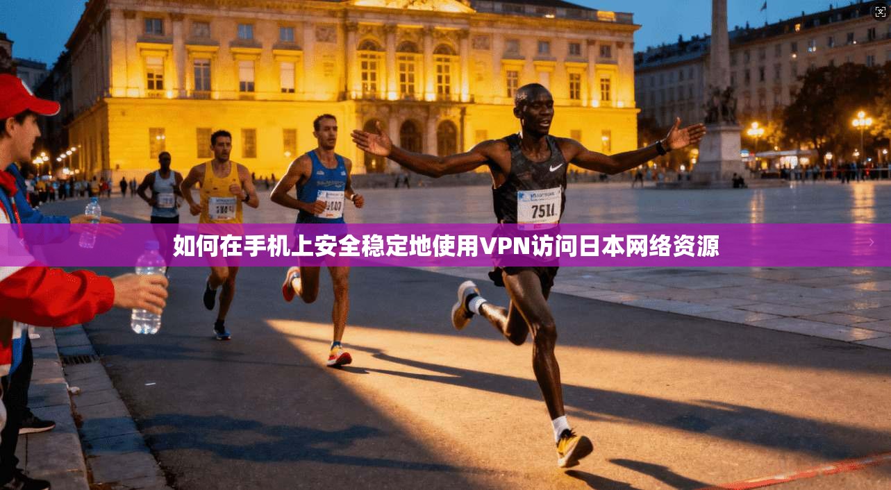 如何在手机上安全稳定地使用VPN访问日本网络资源