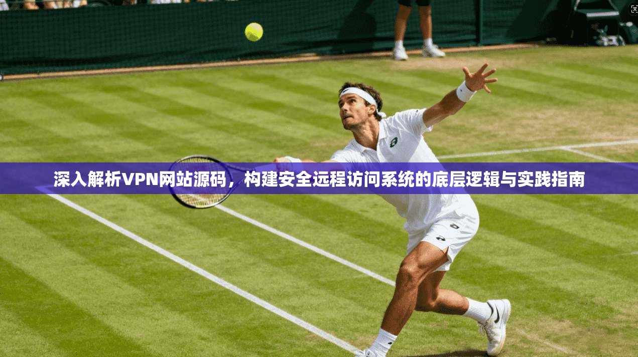 深入解析VPN网站源码,构建安全远程访问系统的底层逻辑与实践指南 深入解析VPN网站源码,构建安全远程访问系统的底层逻辑与实践指南