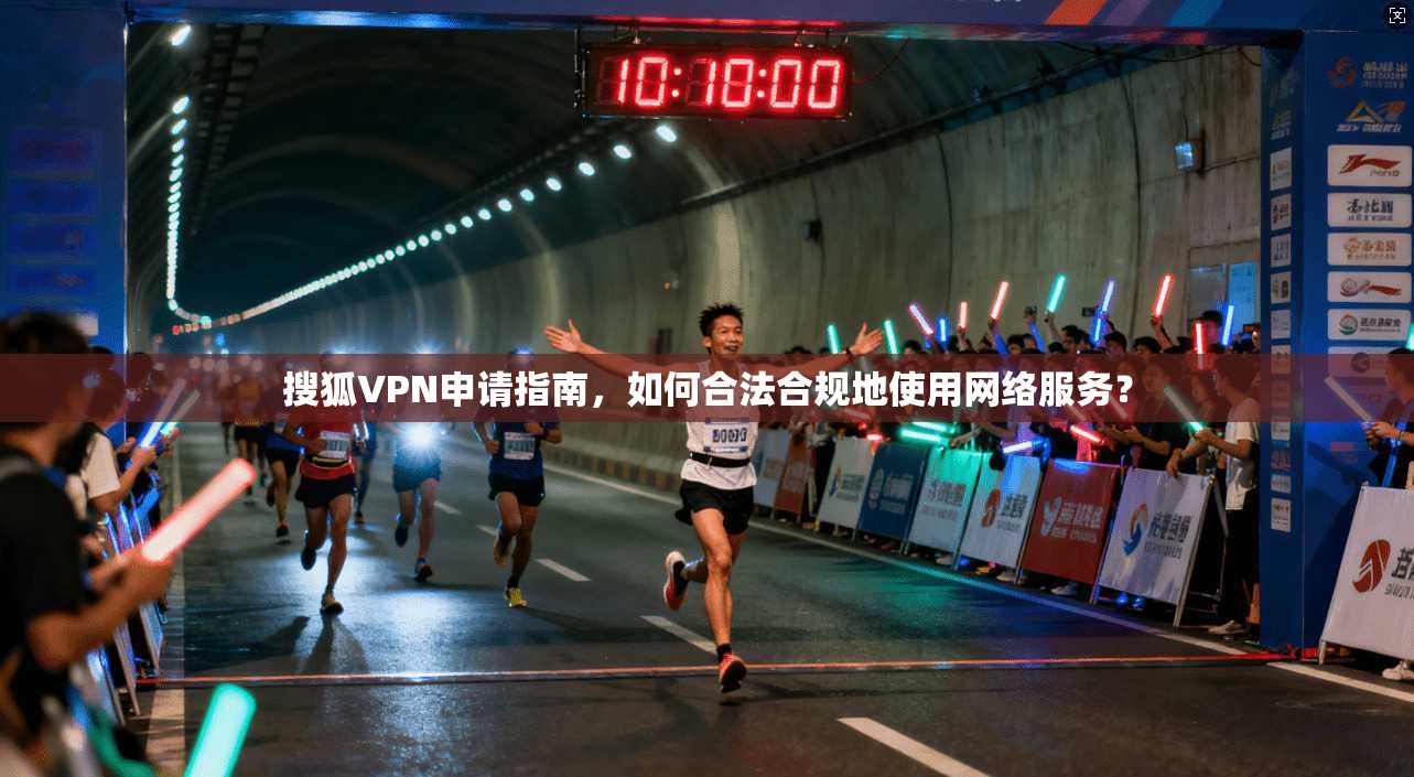 搜狐VPN申请指南,如何合法合规地使用网络服务? 搜狐VPN申请指南,如何合法合规地使用网络服务?