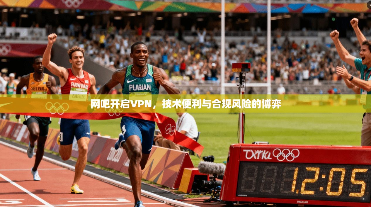 网吧开启VPN,技术便利与合规风险的博弈 网吧开启VPN,技术便利与合规风险的博弈