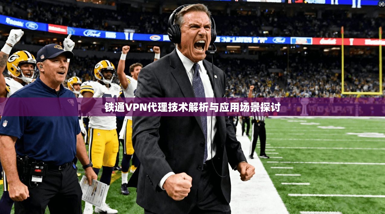 铁通VPN代理技术解析与应用场景探讨 铁通VPN代理技术解析与应用场景探讨