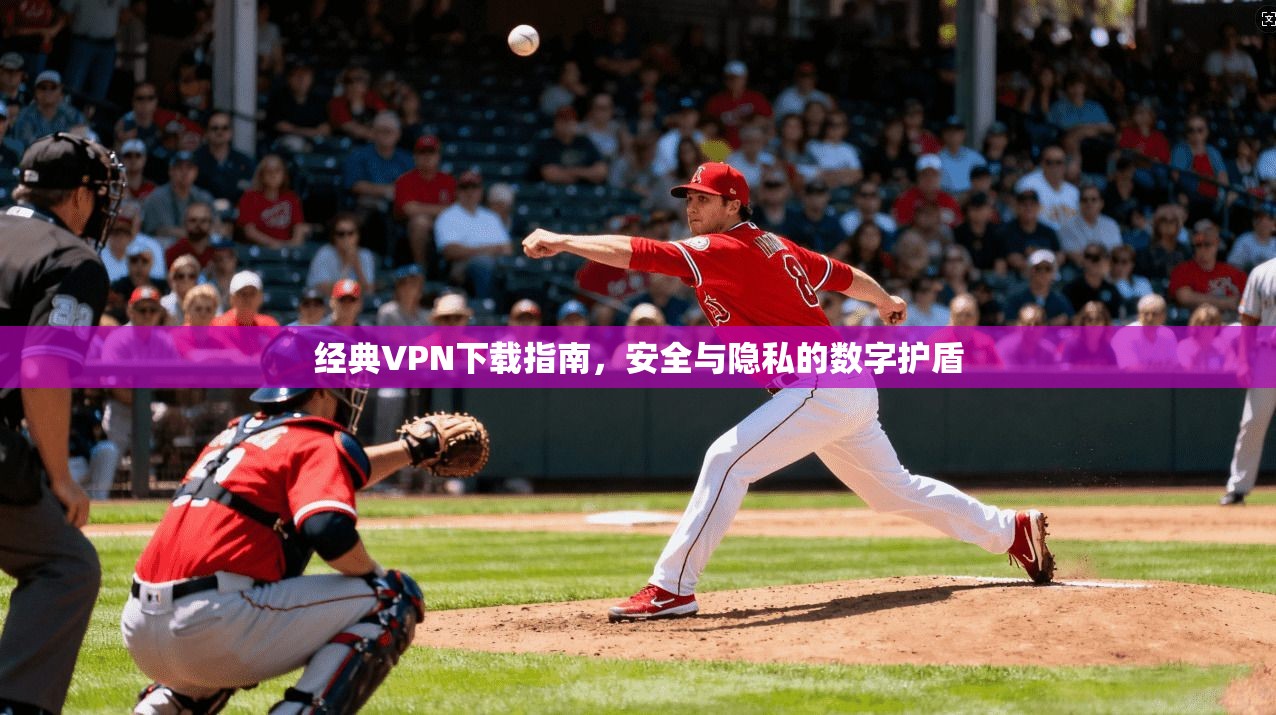经典VPN下载指南，安全与隐私的数字护盾